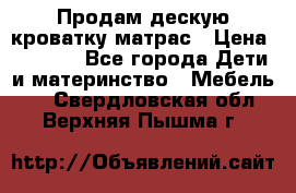 Продам дескую кроватку матрас › Цена ­ 3 000 - Все города Дети и материнство » Мебель   . Свердловская обл.,Верхняя Пышма г.